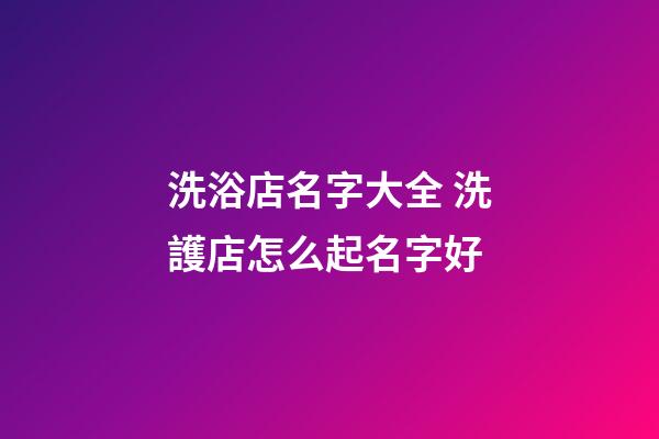 洗浴店名字大全 洗護店怎么起名字好-第1張-店鋪起名-玄機派